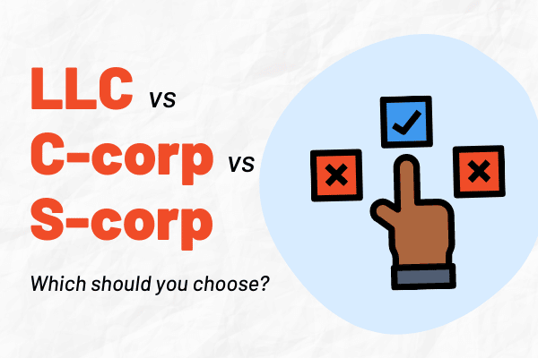 LLC vs S-corp, S-corp vs C-corp, and C-corp vs LLC: Guide to Choosing a Business Structure
